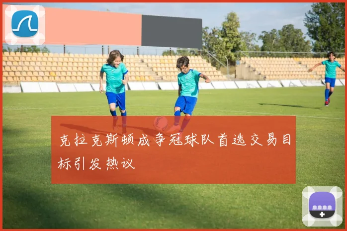 克拉克斯顿成争冠球队首选交易目标引发热议