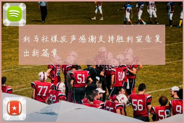 利马社媒发声感谢支持胜利宣告复出新篇章