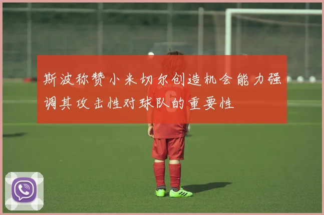 斯波称赞小米切尔创造机会能力强调其攻击性对球队的重要性