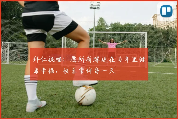 拜仁祝福：愿所有球迷在马年里健康幸福，快乐常伴每一天