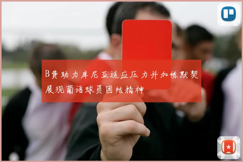 B费助力库尼亚适应压力并加练默契展现葡语球员团结精神