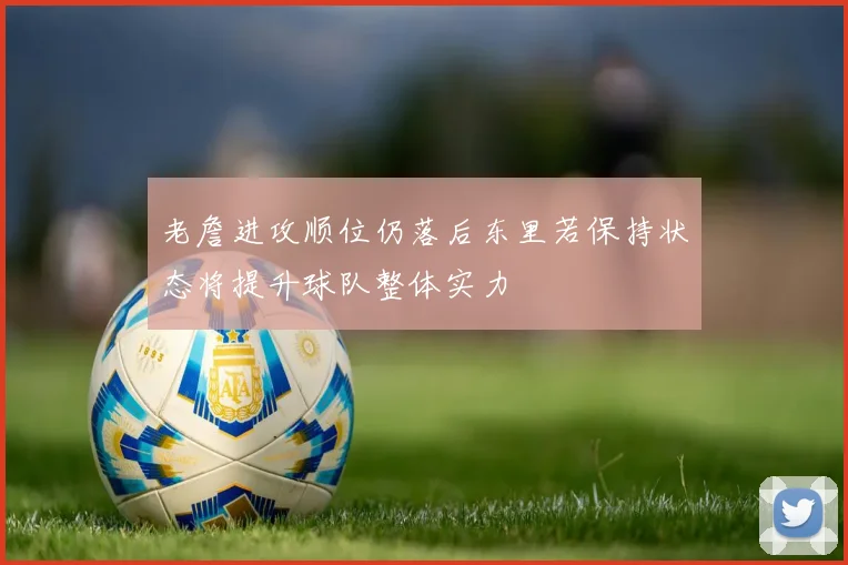 老詹进攻顺位仍落后东里若保持状态将提升球队整体实力