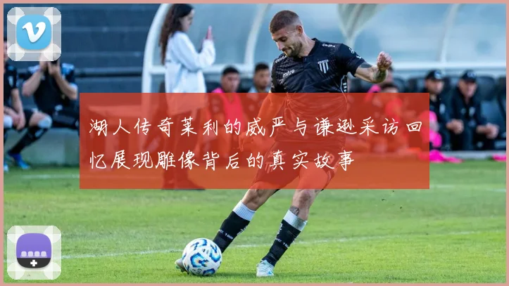 湖人传奇莱利的威严与谦逊采访回忆展现雕像背后的真实故事