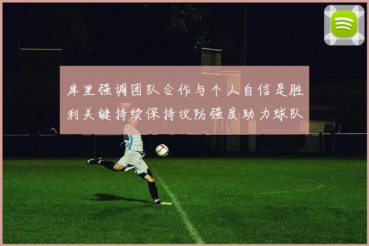库里强调团队合作与个人自信是胜利关键持续保持攻防强度助力球队成功