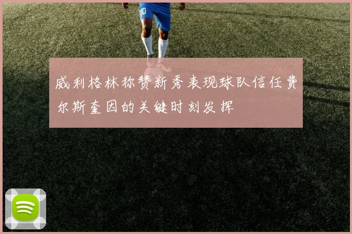 威利格林称赞新秀表现球队信任费尔斯奎因的关键时刻发挥