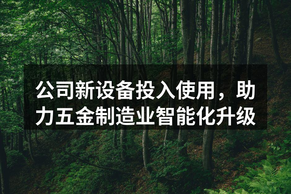 公司新设备投入使用，助力五金制造业智能化升级